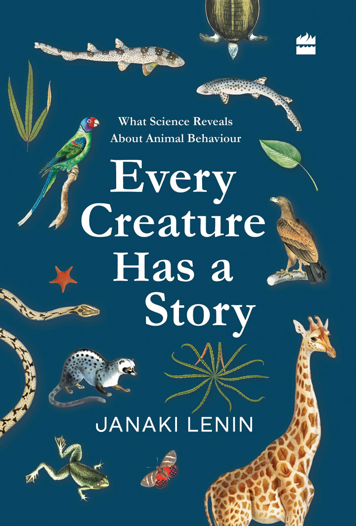 Every Creature Has a Story What Science Reveals about Animal Behaviour (Janaki Lenin)